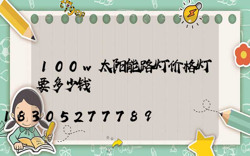 100w太阳能路灯价格灯要多少钱