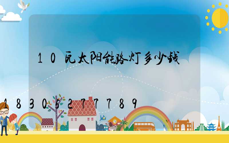 10瓦太阳能路灯多少钱