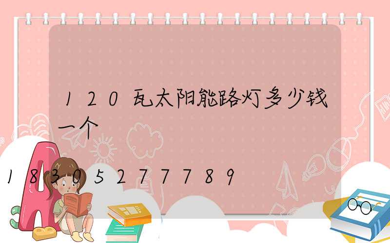 120瓦太阳能路灯多少钱一个