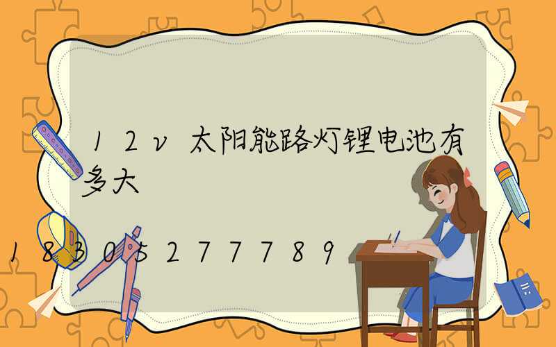 12v太阳能路灯锂电池有多大
