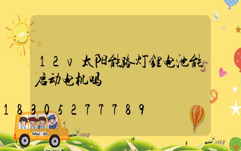 12v太阳能路灯锂电池能启动电机吗