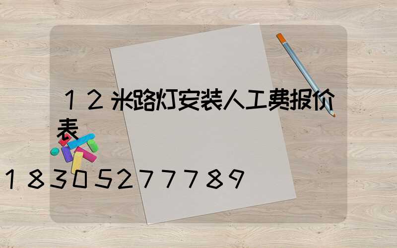 12米路灯安装人工费报价表