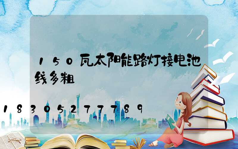150瓦太阳能路灯接电池线多粗