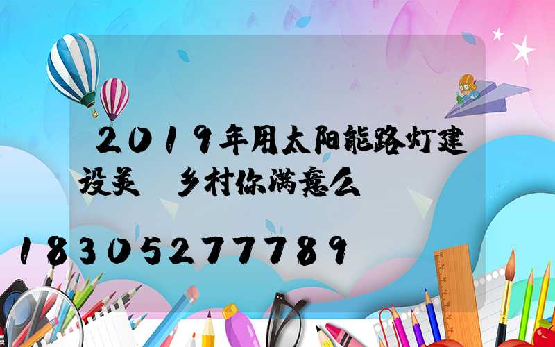 2019年用太阳能路灯建设美丽乡村你满意么