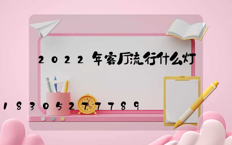 2022年客厅流行什么灯