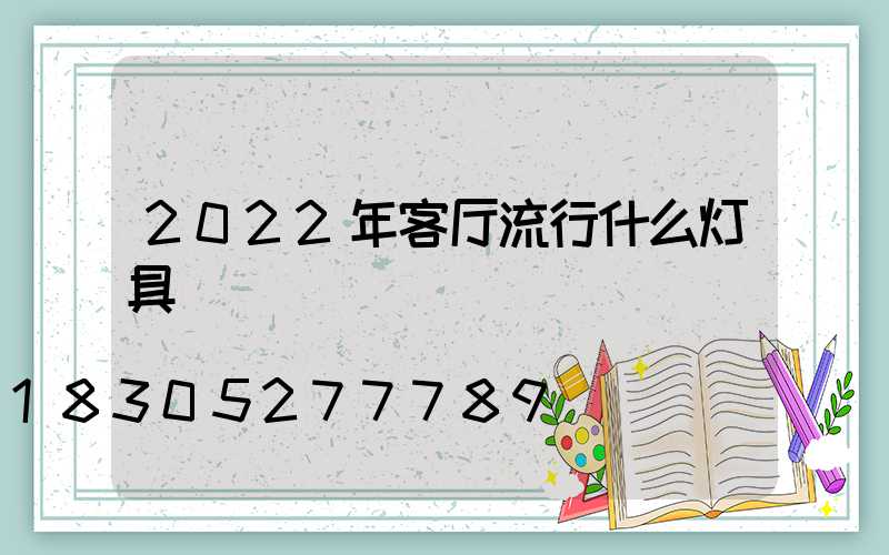 2022年客厅流行什么灯具