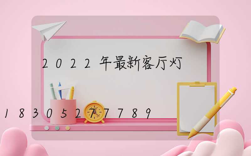 2022年最新客厅灯