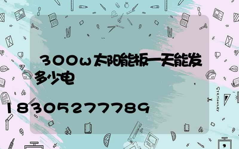 300w太阳能板一天能发多少电