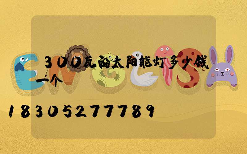 300瓦的太阳能灯多少钱一个