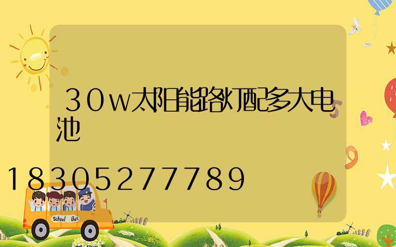 30w太阳能路灯配多大电池