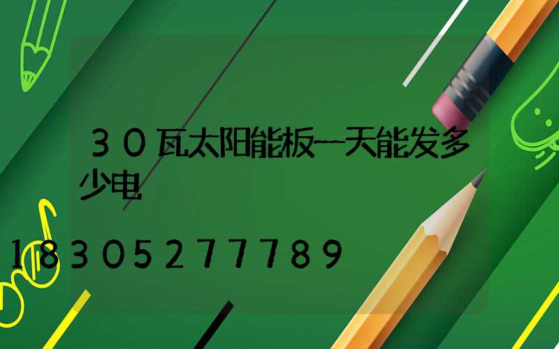 30瓦太阳能板一天能发多少电