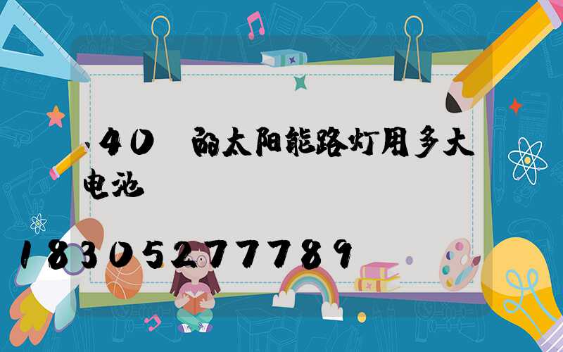 40w的太阳能路灯用多大电池
