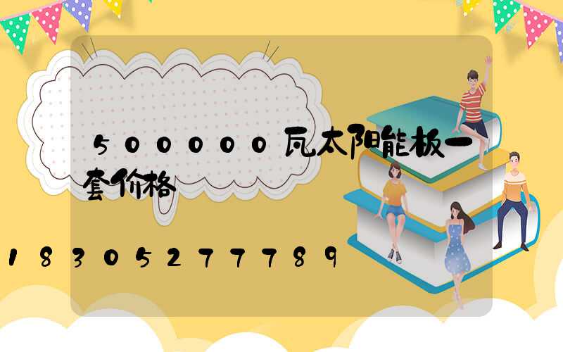 500000瓦太阳能板一套价格