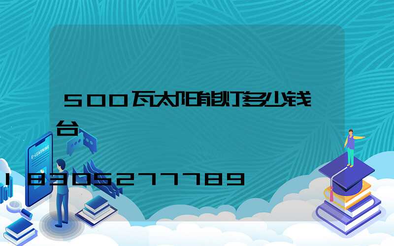 500瓦太阳能灯多少钱一台