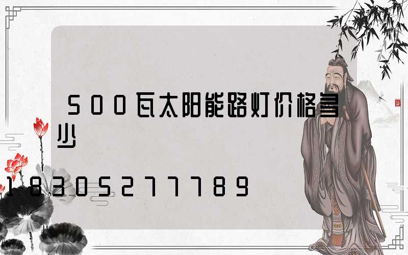 500瓦太阳能路灯价格多少