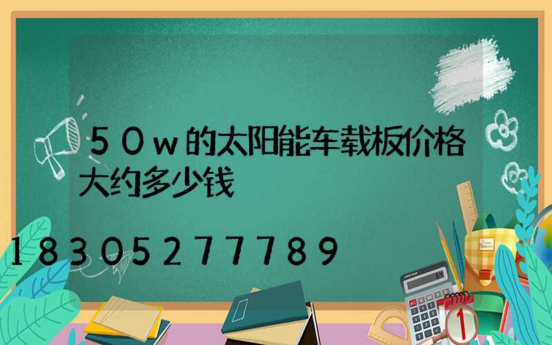 50w的太阳能车载板价格大约多少钱