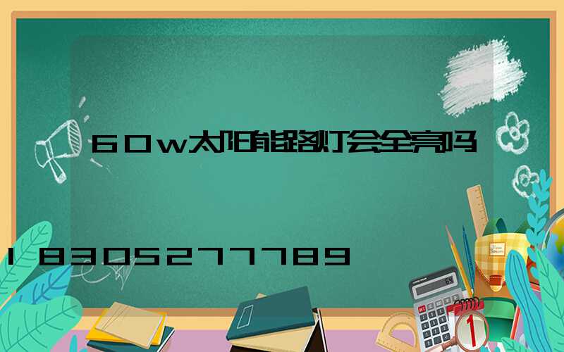 60w太阳能路灯会全亮吗