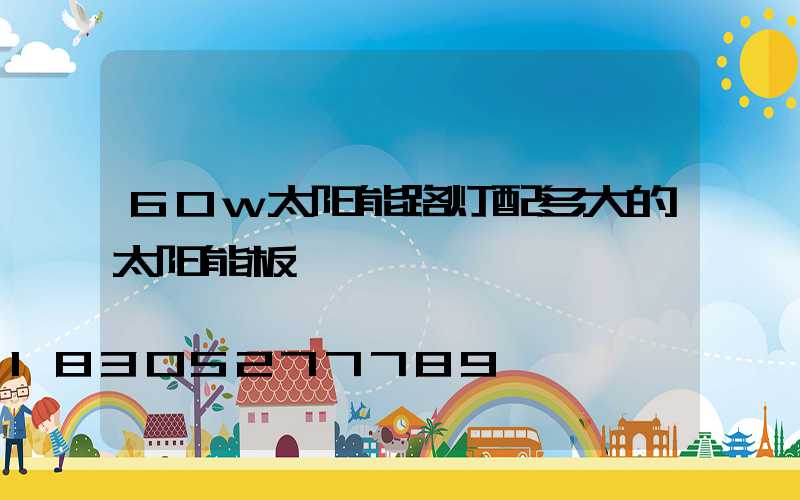 60w太阳能路灯配多大的太阳能板