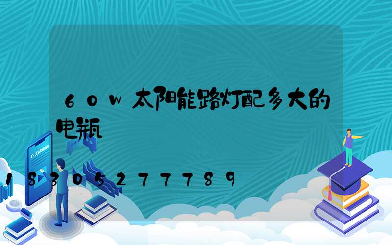 60w太阳能路灯配多大的电瓶