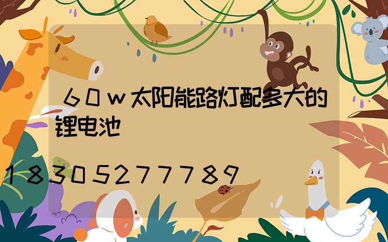 60w太阳能路灯配多大的锂电池