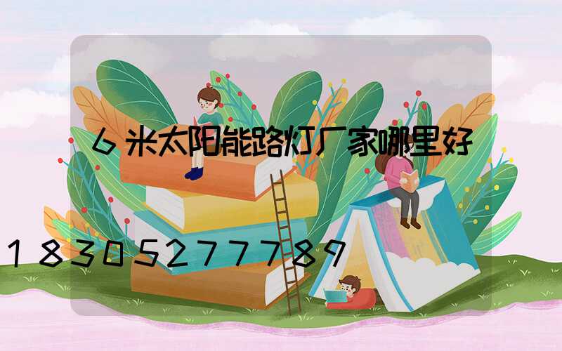 6米太阳能路灯厂家哪里好