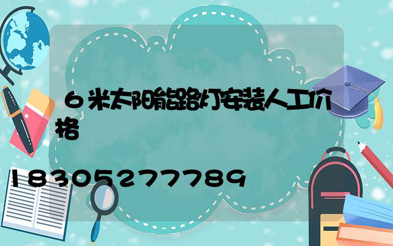 6米太阳能路灯安装人工价格