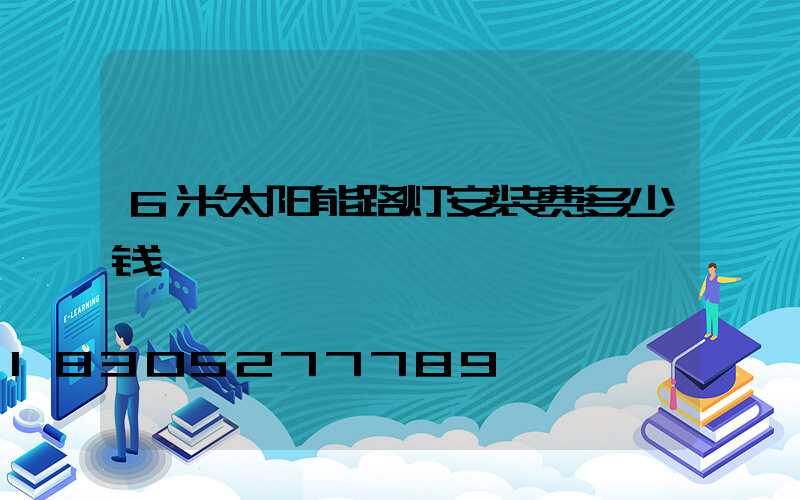 6米太阳能路灯安装费多少钱