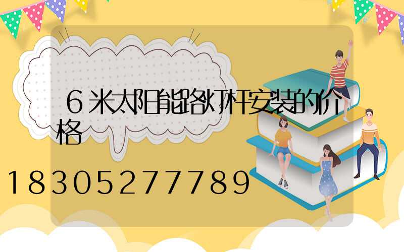 6米太阳能路灯杆安装的价格