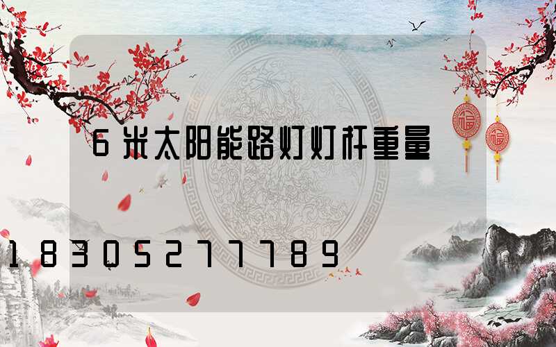 6米太阳能路灯灯杆重量