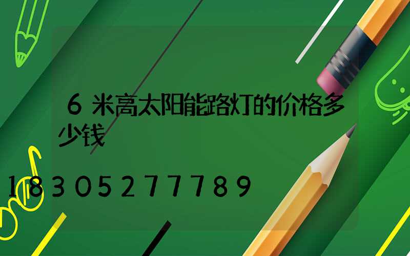 6米高太阳能路灯的价格多少钱