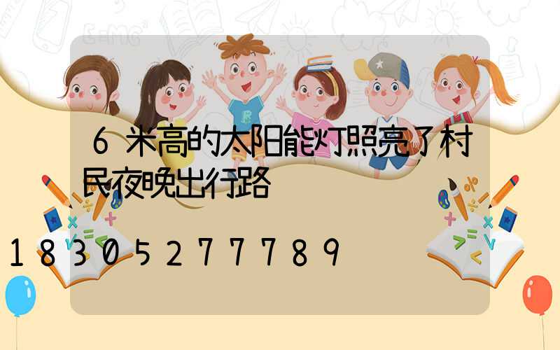 6米高的太阳能灯照亮了村民夜晚出行路