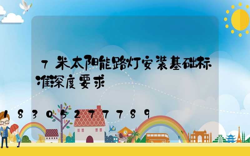 7米太阳能路灯安装基础标准深度要求