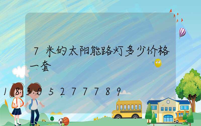 7米的太阳能路灯多少价格一套