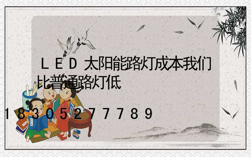 LED太阳能路灯成本我们比普通路灯低