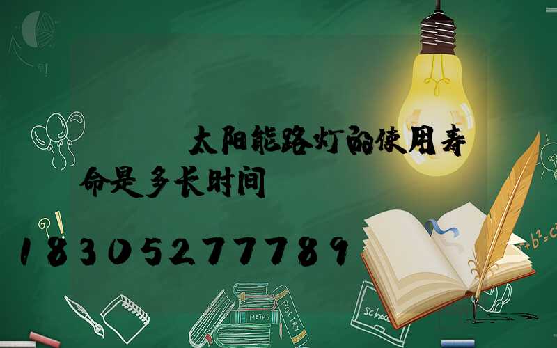 LED太阳能路灯的使用寿命是多长时间？