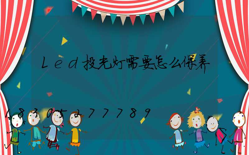Led投光灯需要怎么保养