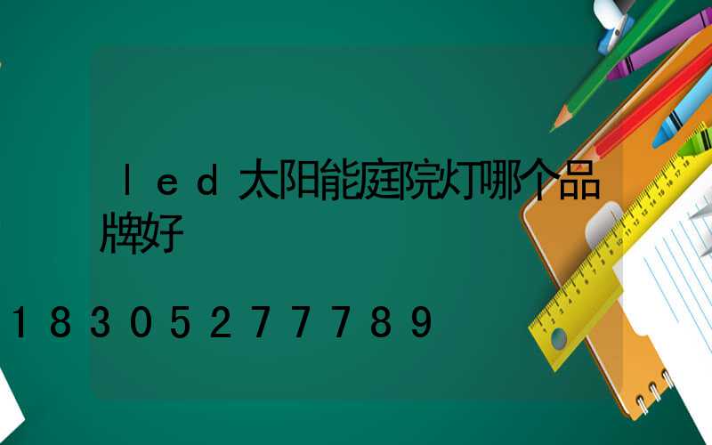 led太阳能庭院灯哪个品牌好