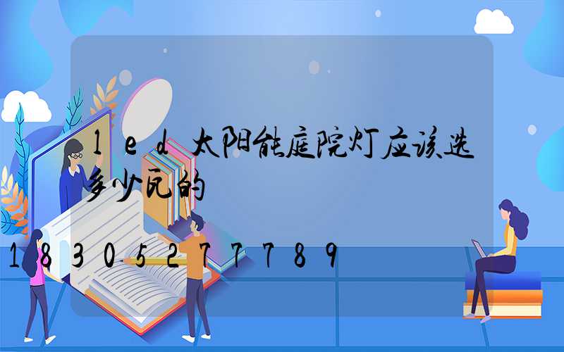 led太阳能庭院灯应该选多少瓦的