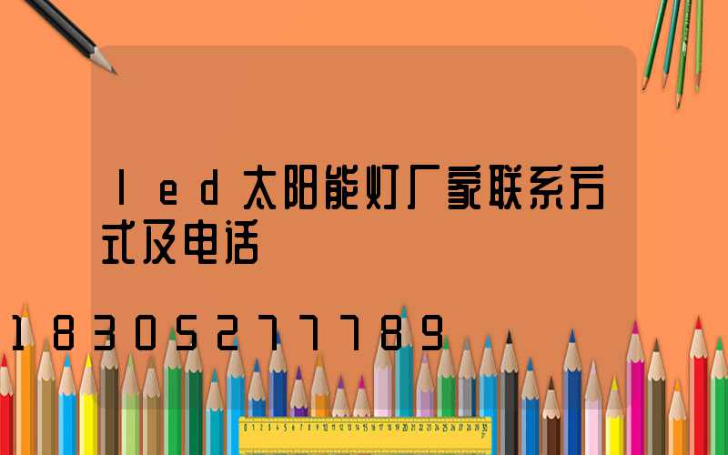 led太阳能灯厂家联系方式及电话