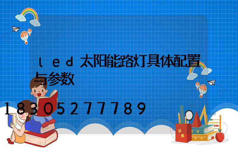 led太阳能路灯具体配置与参数
