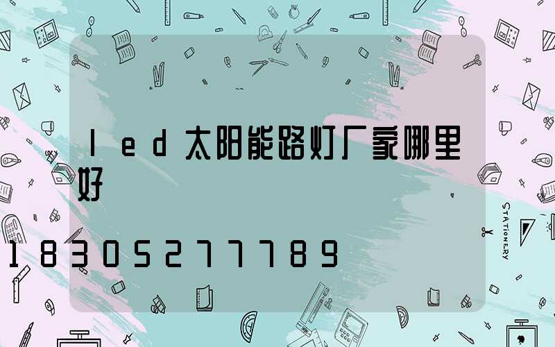 led太阳能路灯厂家哪里好