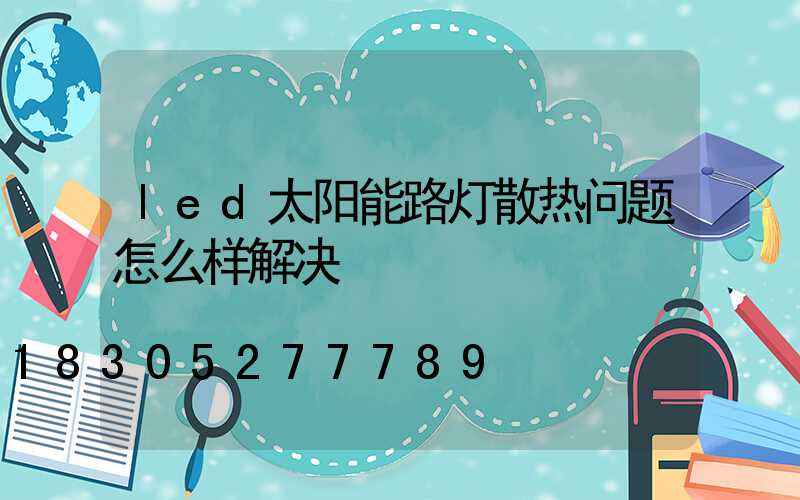led太阳能路灯散热问题怎么样解决