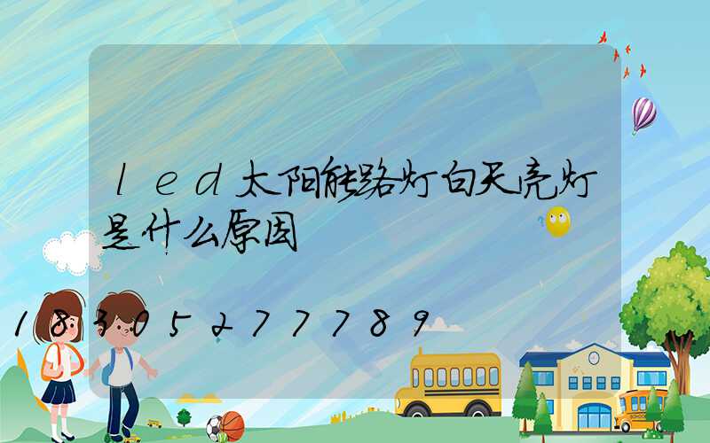 led太阳能路灯白天亮灯是什么原因