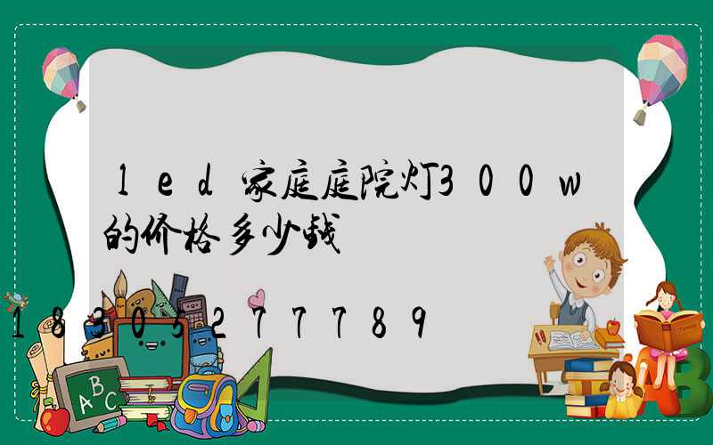 led家庭庭院灯300w的价格多少钱