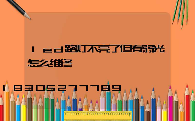 led路灯不亮了但有弱光怎么维修