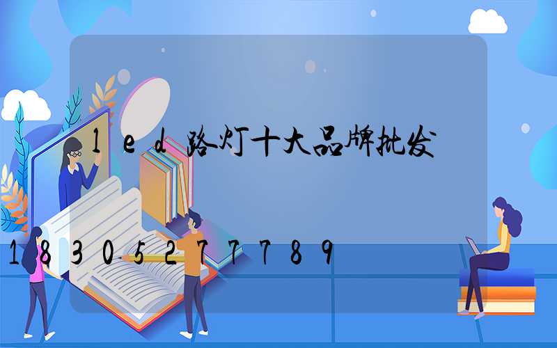 led路灯十大品牌批发