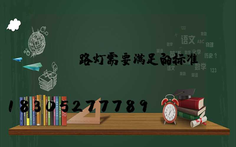 led路灯需要满足的标准