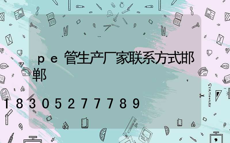 pe管生产厂家联系方式邯郸