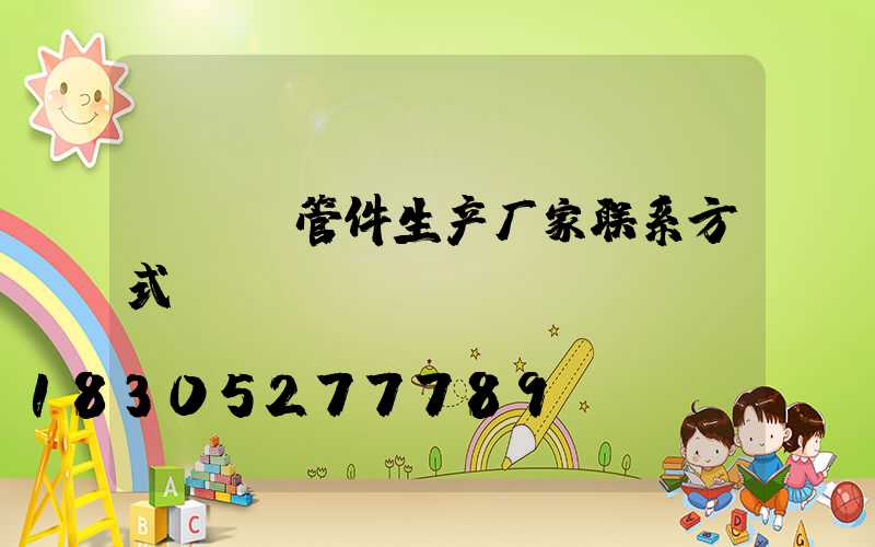 pvc管件生产厂家联系方式