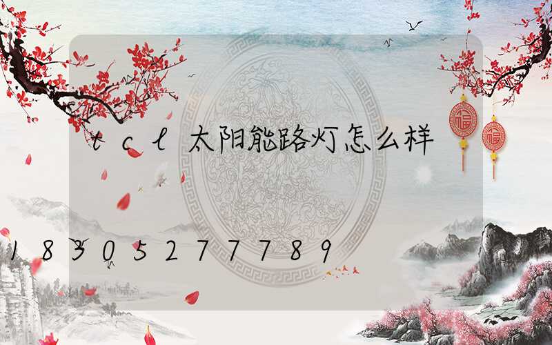 tcl太阳能路灯怎么样